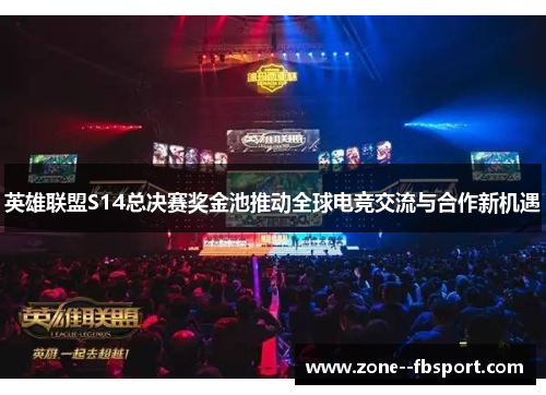 英雄联盟S14总决赛奖金池推动全球电竞交流与合作新机遇