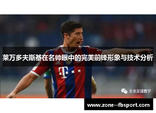 莱万多夫斯基在名帅眼中的完美前锋形象与技术分析