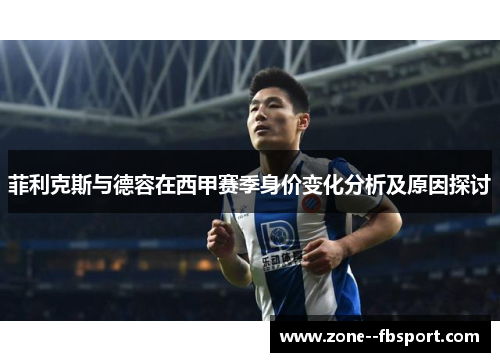 菲利克斯与德容在西甲赛季身价变化分析及原因探讨 菲利克斯与德容在西甲赛季身价变化分析及原因探讨