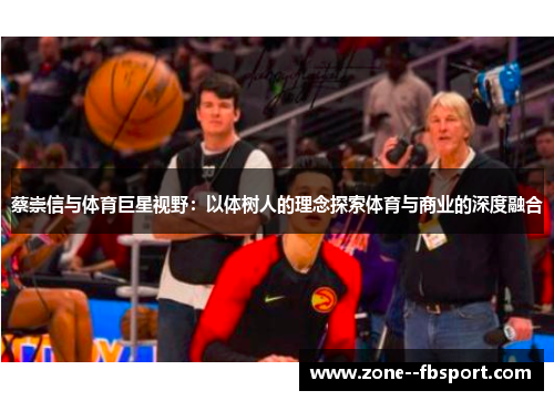 蔡崇信与体育巨星视野:以体树人的理念探索体育与商业的深度融合 蔡崇信与体育巨星视野:以体树人的理念探索体育与商业的深度融合