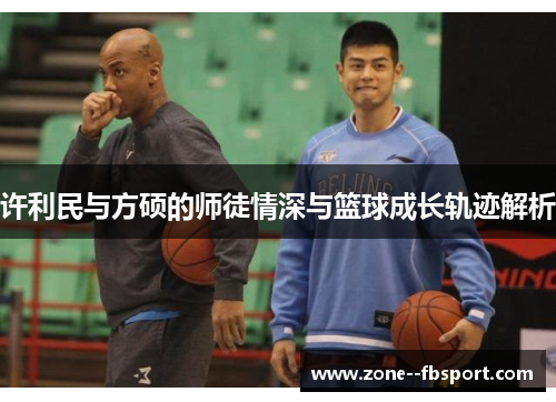 许利民与方硕的师徒情深与篮球成长轨迹解析 许利民与方硕的师徒情深与篮球成长轨迹解析