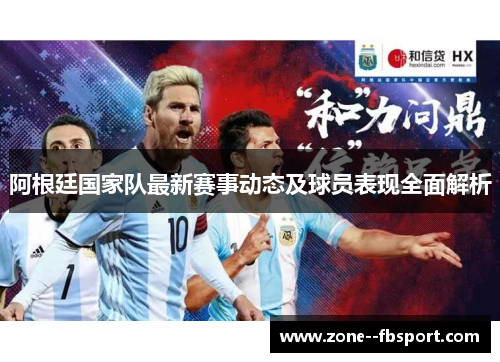阿根廷国家队最新赛事动态及球员表现全面解析 阿根廷国家队最新赛事动态及球员表现全面解析