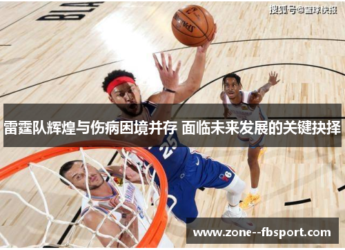 雷霆队辉煌与伤病困境并存 面临未来发展的关键抉择 雷霆队辉煌与伤病困境并存 面临未来发展的关键抉择