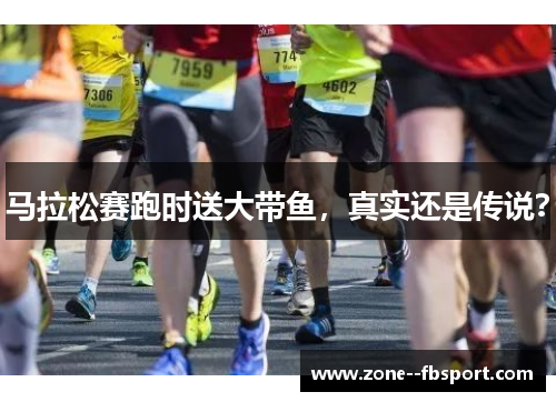 马拉松赛跑时送大带鱼,真实还是传说? 马拉松赛跑时送大带鱼,真实还是传说?