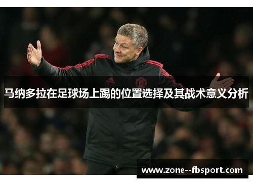 马纳多拉在足球场上踢的位置选择及其战术意义分析 马纳多拉在足球场上踢的位置选择及其战术意义分析