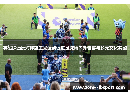 英超球迷反对种族主义运动促进足球场内外包容与多元文化共融