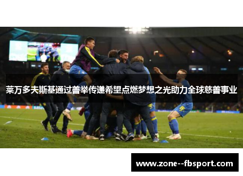 莱万多夫斯基通过善举传递希望点燃梦想之光助力全球慈善事业 莱万多夫斯基通过善举传递希望点燃梦想之光助力全球慈善事业