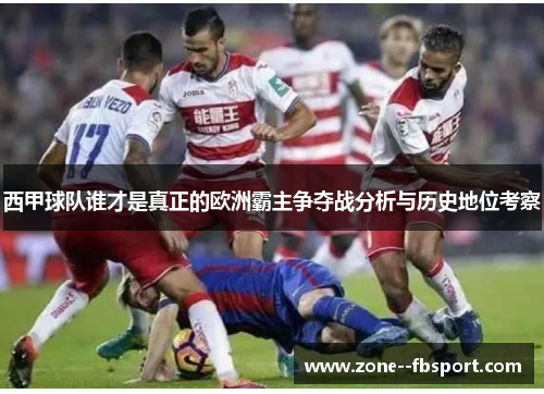 西甲球队谁才是真正的欧洲霸主争夺战分析与历史地位考察 西甲球队谁才是真正的欧洲霸主争夺战分析与历史地位考察