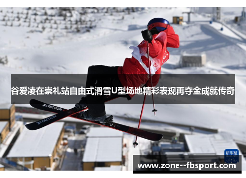 谷爱凌在崇礼站自由式滑雪U型场地精彩表现再夺金成就传奇