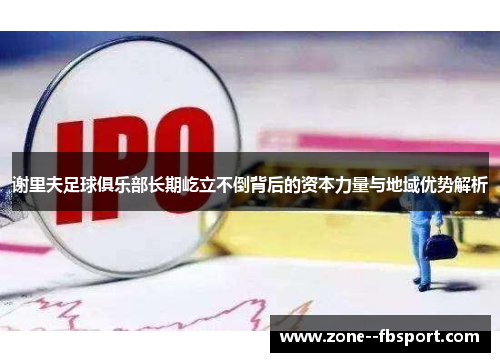 谢里夫足球俱乐部长期屹立不倒背后的资本力量与地域优势解析 谢里夫足球俱乐部长期屹立不倒背后的资本力量与地域优势解析