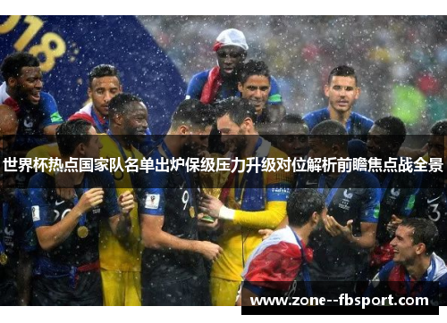 世界杯热点国家队名单出炉保级压力升级对位解析前瞻焦点战全景