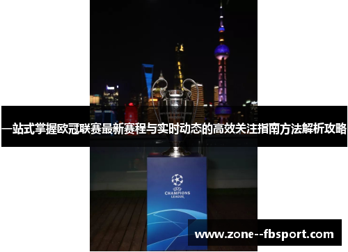 一站式掌握欧冠联赛最新赛程与实时动态的高效关注指南方法解析攻略 一站式掌握欧冠联赛最新赛程与实时动态的高效关注指南方法解析攻略