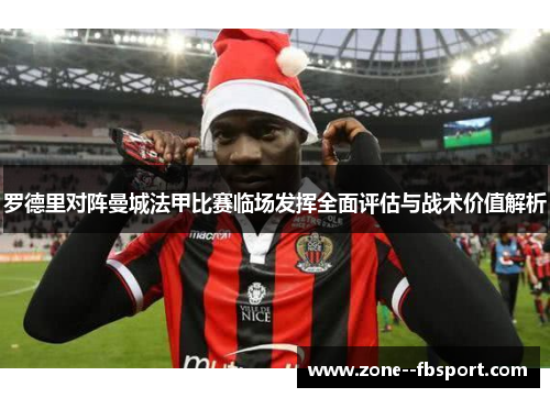 罗德里对阵曼城法甲比赛临场发挥全面评估与战术价值解析 罗德里对阵曼城法甲比赛临场发挥全面评估与战术价值解析