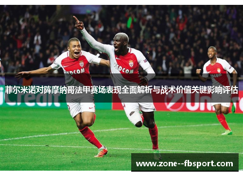 菲尔米诺对阵摩纳哥法甲赛场表现全面解析与战术价值关键影响评估