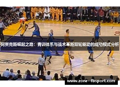 阿贾克斯崛起之路：青训体系与战术革新双轮驱动的成功模式分析