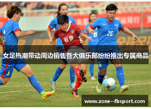 女足热潮带动周边销售各大俱乐部纷纷推出专属商品