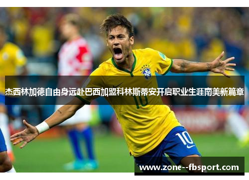 杰西林加德自由身远赴巴西加盟科林斯蒂安开启职业生涯南美新篇章 杰西林加德自由身远赴巴西加盟科林斯蒂安开启职业生涯南美新篇章