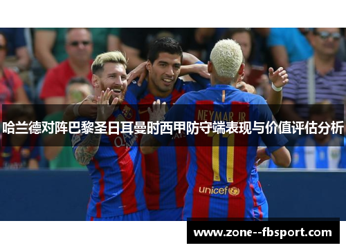 哈兰德对阵巴黎圣日耳曼时西甲防守端表现与价值评估分析