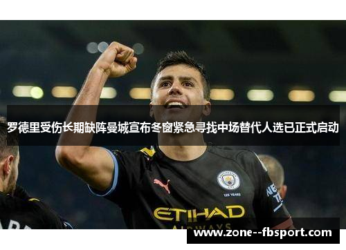 罗德里受伤长期缺阵曼城宣布冬窗紧急寻找中场替代人选已正式启动 罗德里受伤长期缺阵曼城宣布冬窗紧急寻找中场替代人选已正式启动